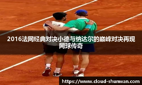 2016法网经典对决小德与纳达尔的巅峰对决再现网球传奇