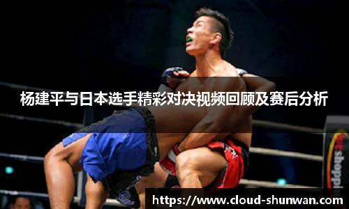 杨建平与日本选手精彩对决视频回顾及赛后分析