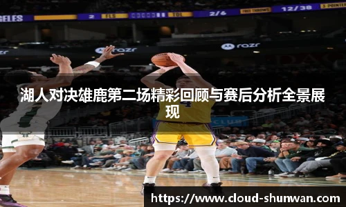 湖人对决雄鹿第二场精彩回顾与赛后分析全景展现