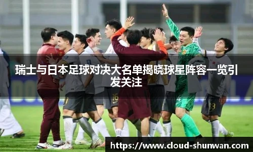 瑞士与日本足球对决大名单揭晓球星阵容一览引发关注