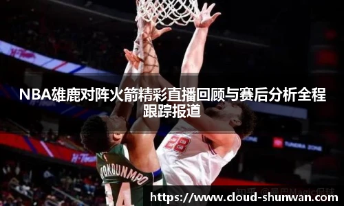 NBA雄鹿对阵火箭精彩直播回顾与赛后分析全程跟踪报道