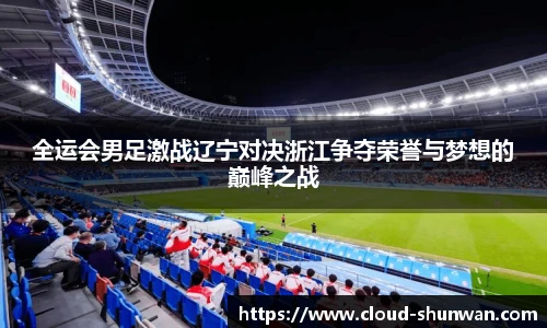 全运会男足激战辽宁对决浙江争夺荣誉与梦想的巅峰之战